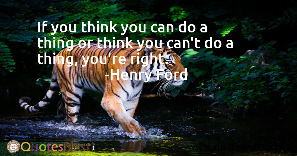If you think you can do a thing or think you can't do a thing, you're right.