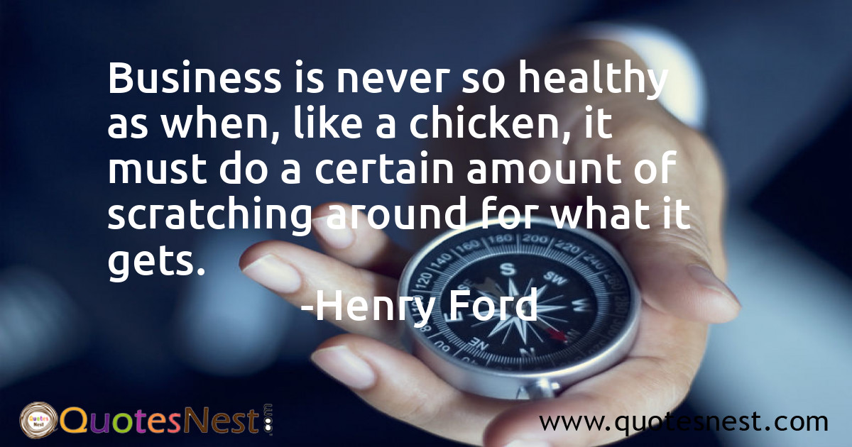 Business is never so healthy as when, like a chicken, it must do a certain amount of scratching around for what it gets.