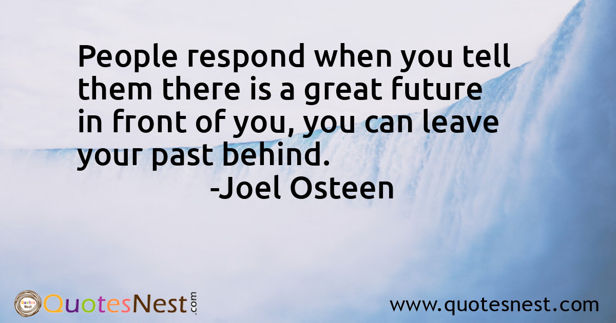 People respond when you tell them there is a great future in front of you, you can leave your past behind.