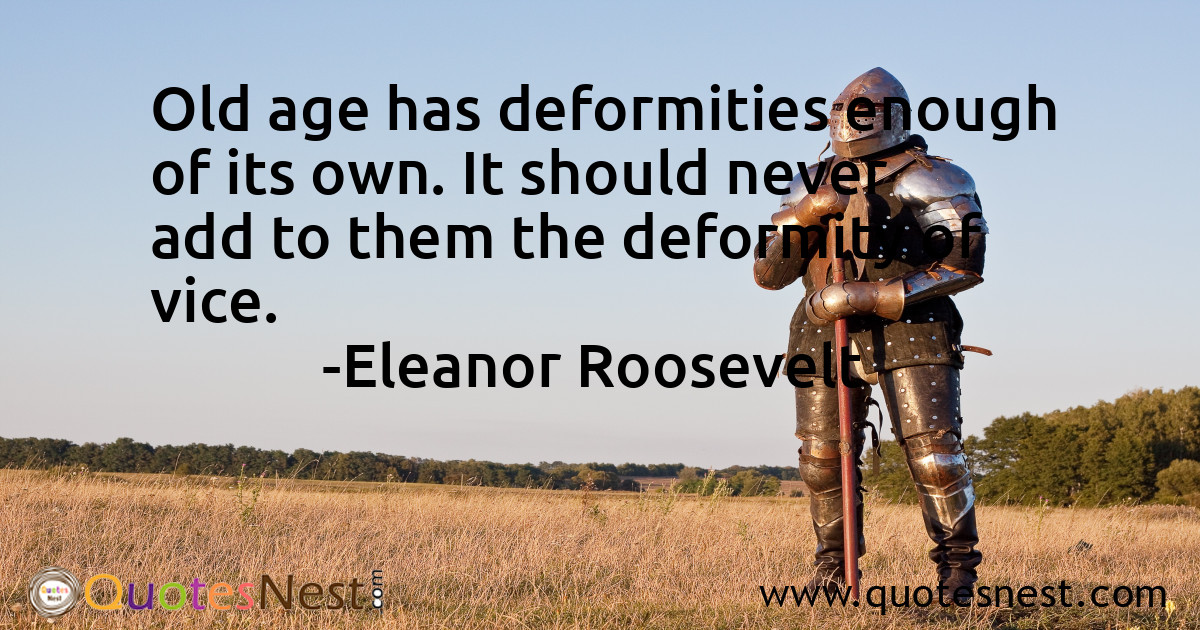 Old age has deformities enough of its own. It should never add to them the deformity of vice.