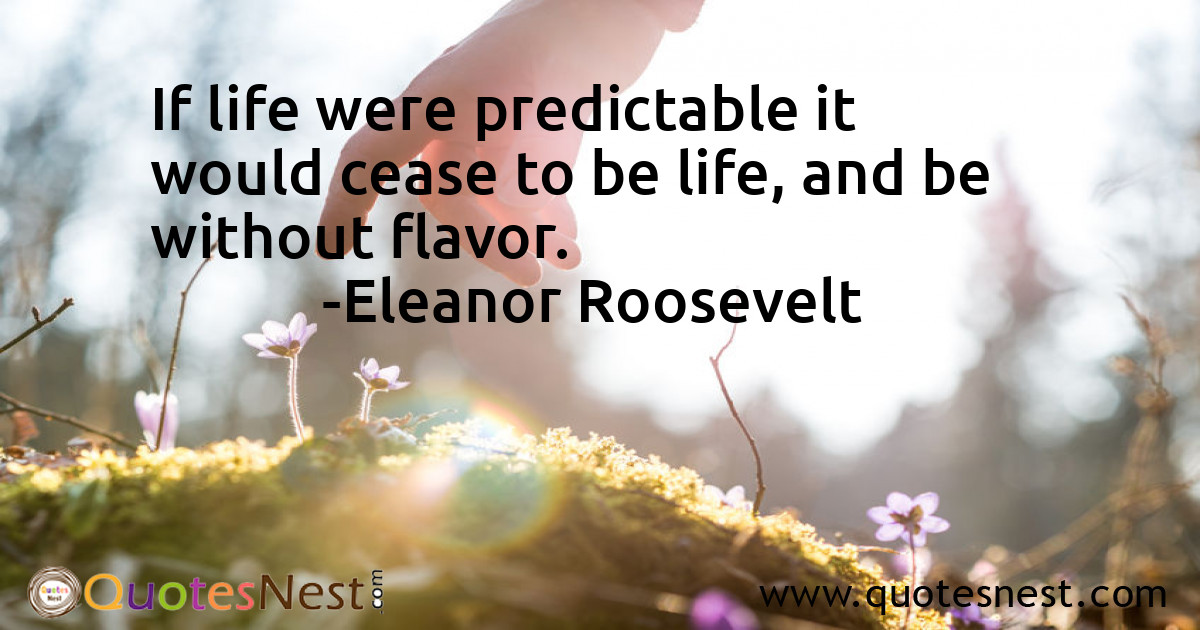 If life were predictable it would cease to be life, and be without flavor.