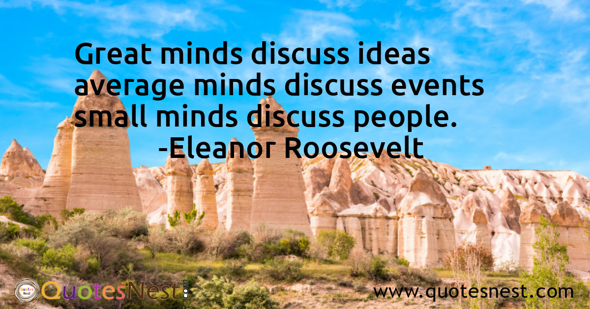 Great minds discuss ideas average minds discuss events small minds discuss people.