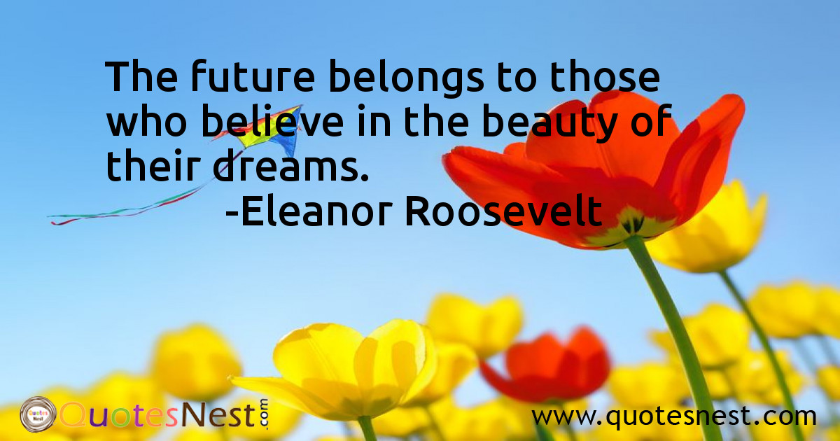 The future belongs to those who believe in the beauty of their dreams.