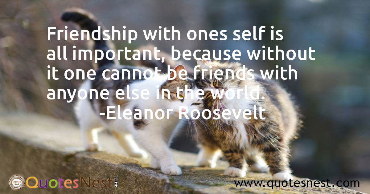 Friendship with ones self is all important, because without it one cannot be friends with anyone else in the world.