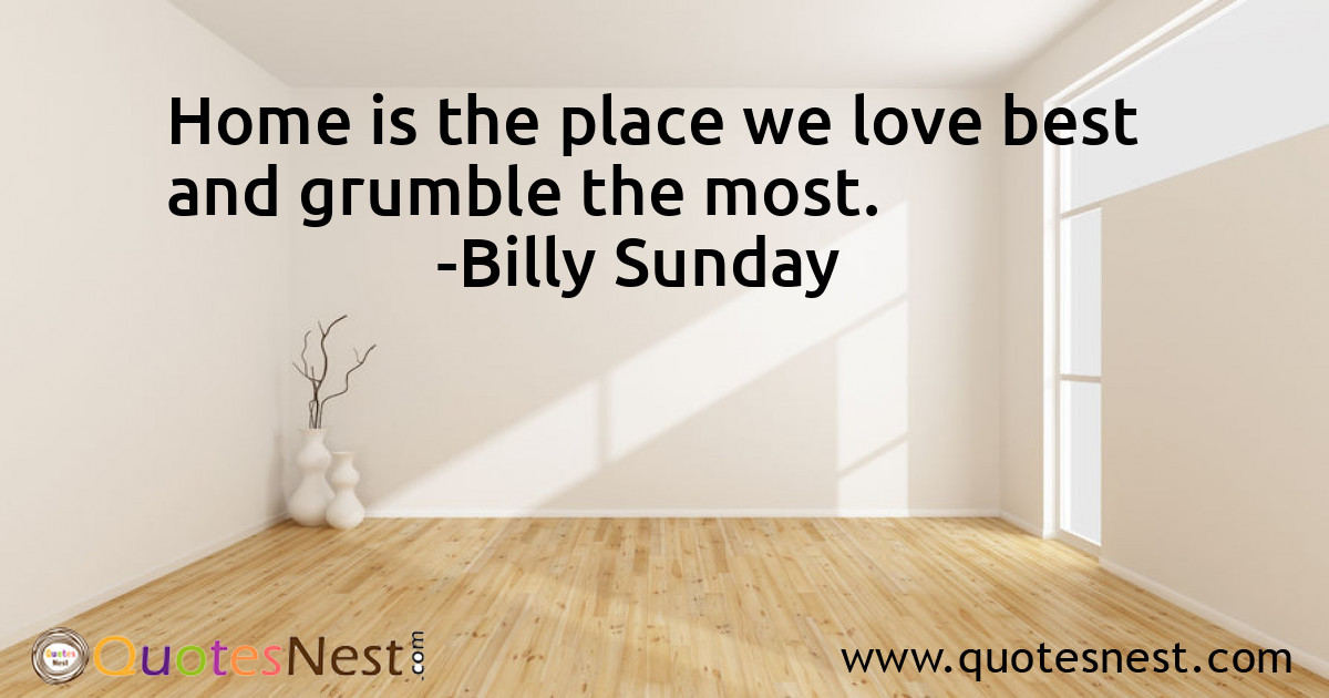 Home is the place we love best and grumble the most.