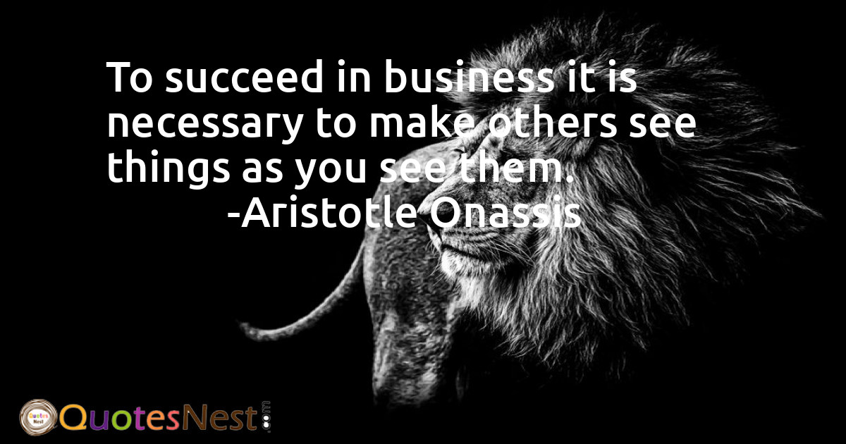 To succeed in business it is necessary to make others see things as you see them.