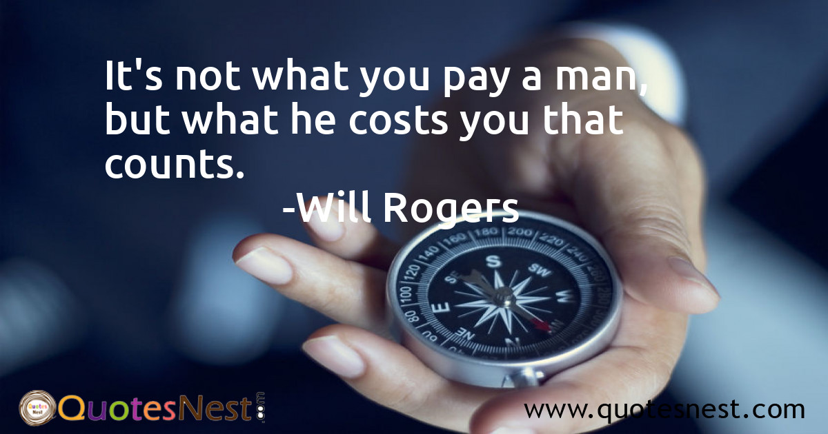 It's not what you pay a man, but what he costs you that counts.