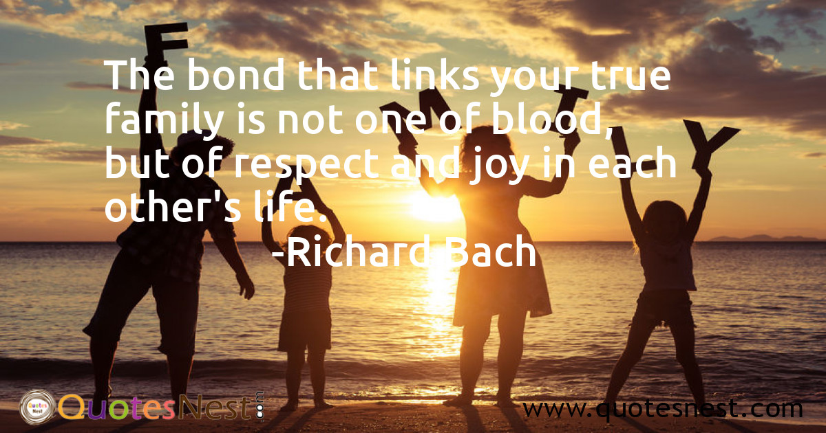 The bond that links your true family is not one of blood, but of respect and joy in each other's life.