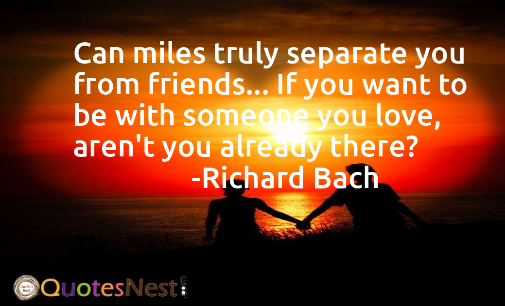 Can miles truly separate you from friends... If you want to be with someone you love, aren't you already there?