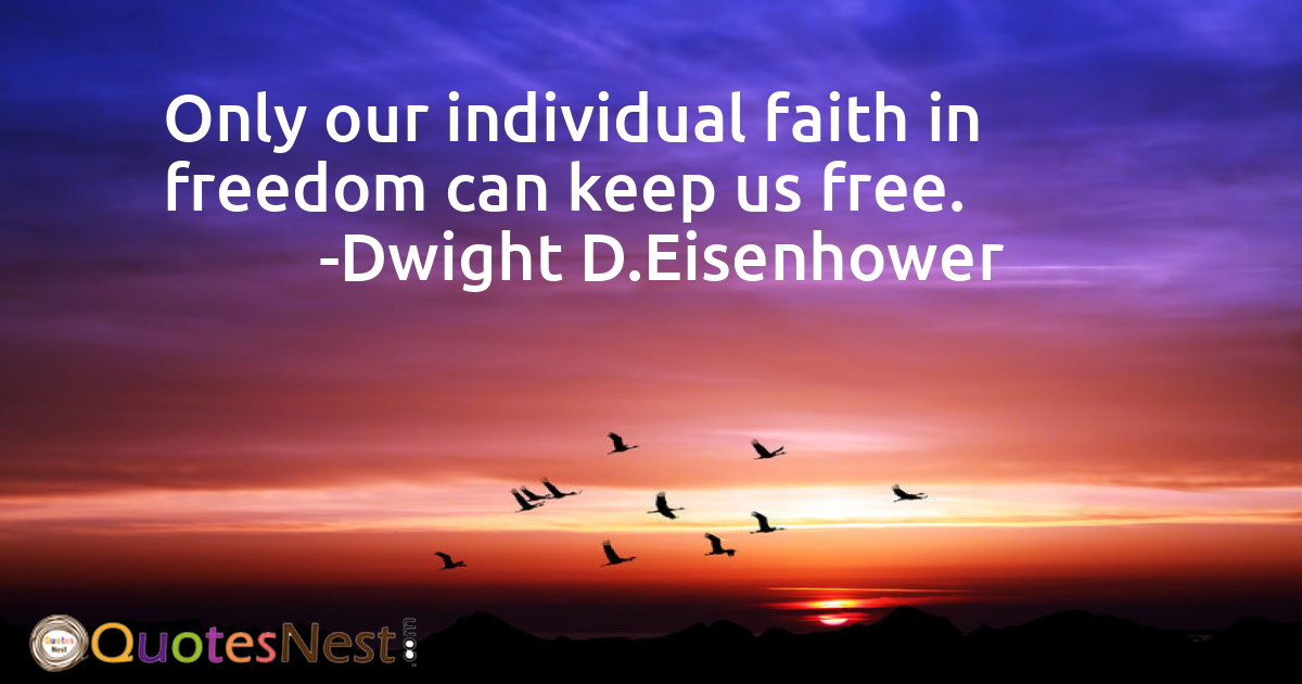 Only our individual faith in freedom can keep us free.