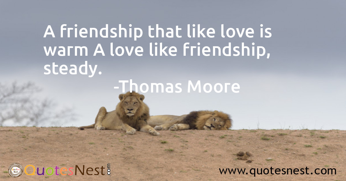 A friendship that like love is warm A love like friendship, steady.