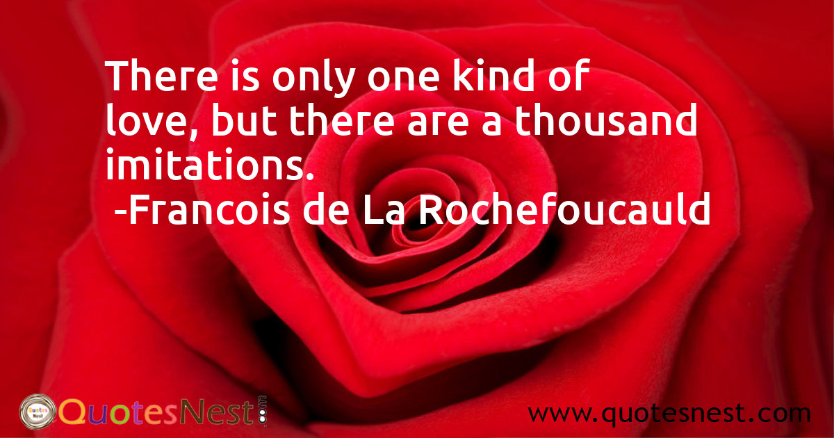 There is only one kind of love, but there are a thousand imitations.