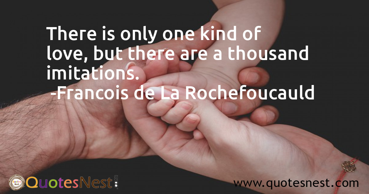 There is only one kind of love, but there are a thousand imitations.