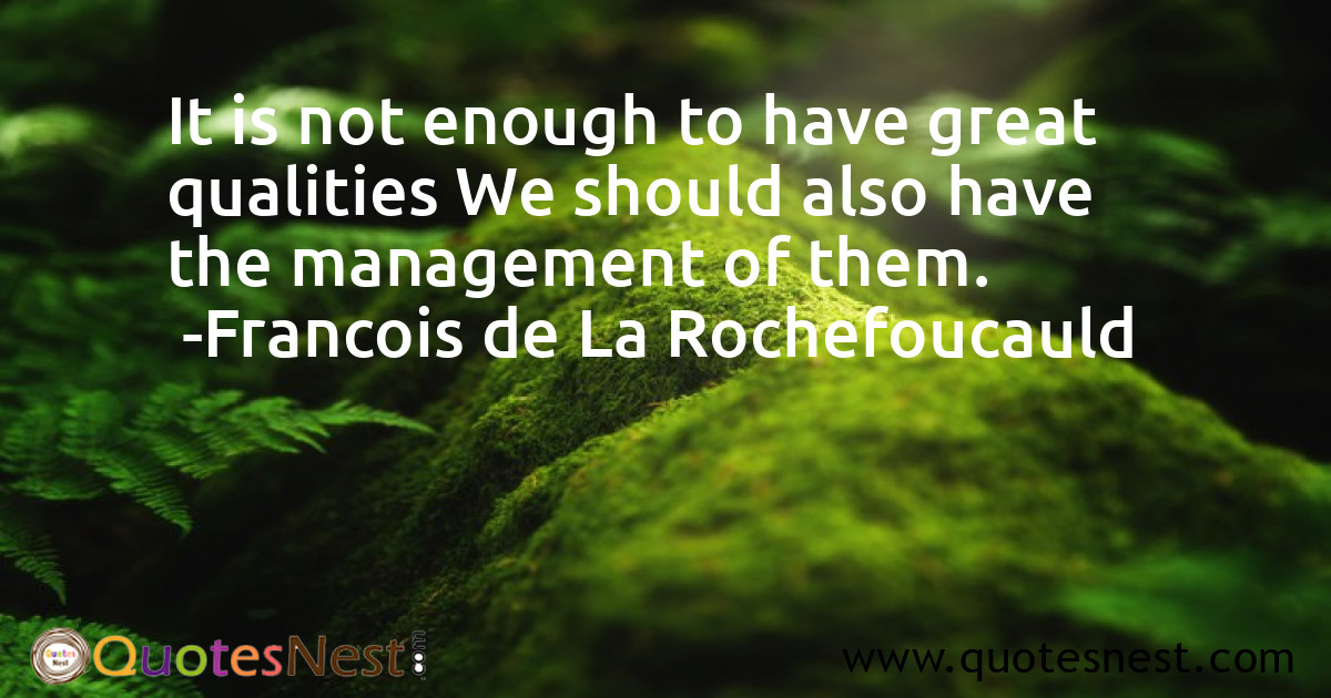 It is not enough to have great qualities We should also have the management of them.
