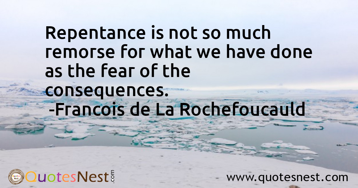 Repentance is not so much remorse for what we have done as the fear of the consequences.