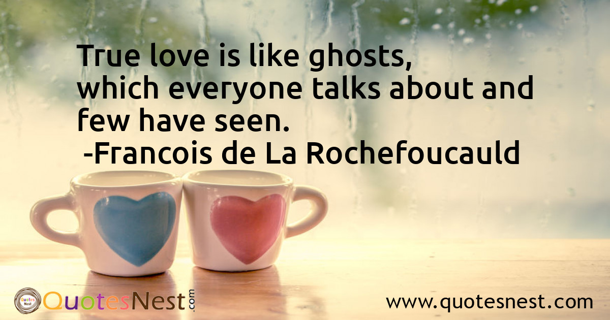 True love is like ghosts, which everyone talks about and few have seen.