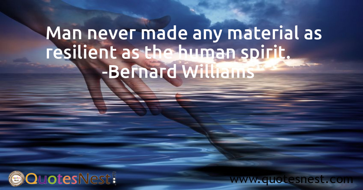 Man never made any material as resilient as the human spirit.