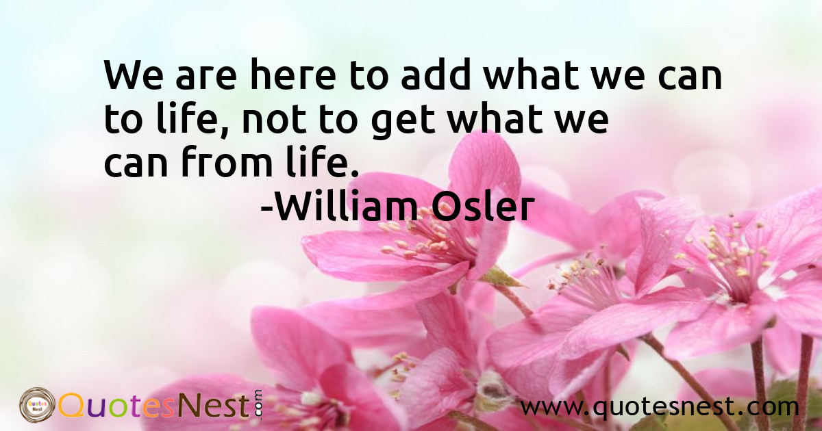 We are here to add what we can to life, not to get what we can from life.