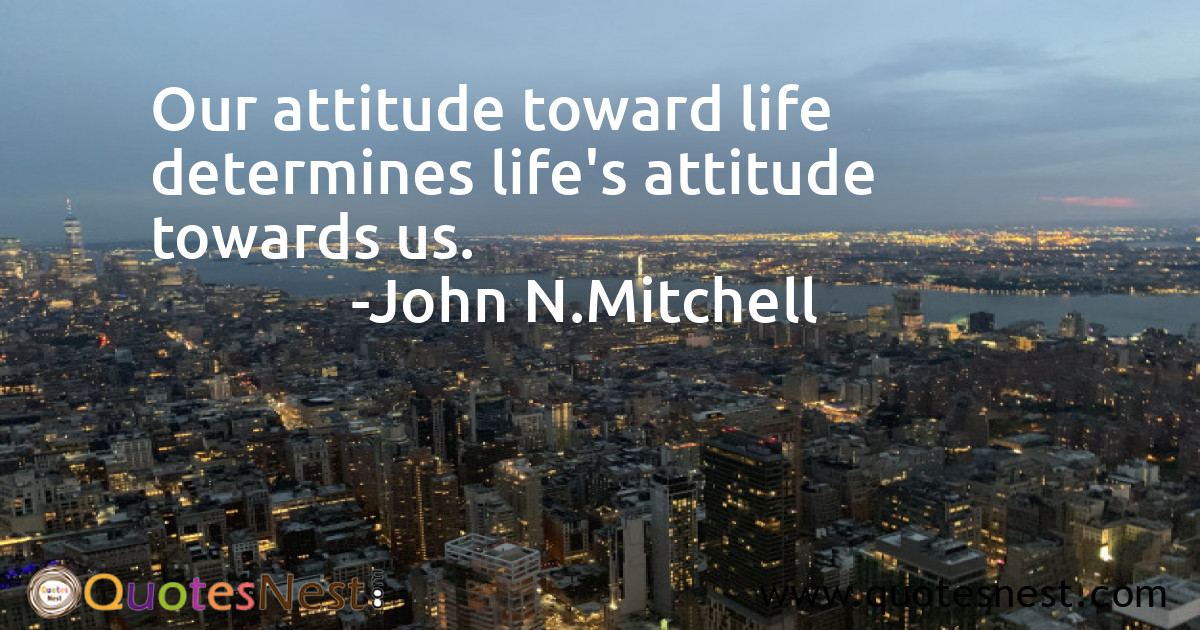 Our attitude toward life determines life's attitude towards us.