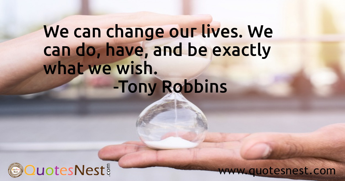 We can change our lives. We can do, have, and be exactly what we wish.