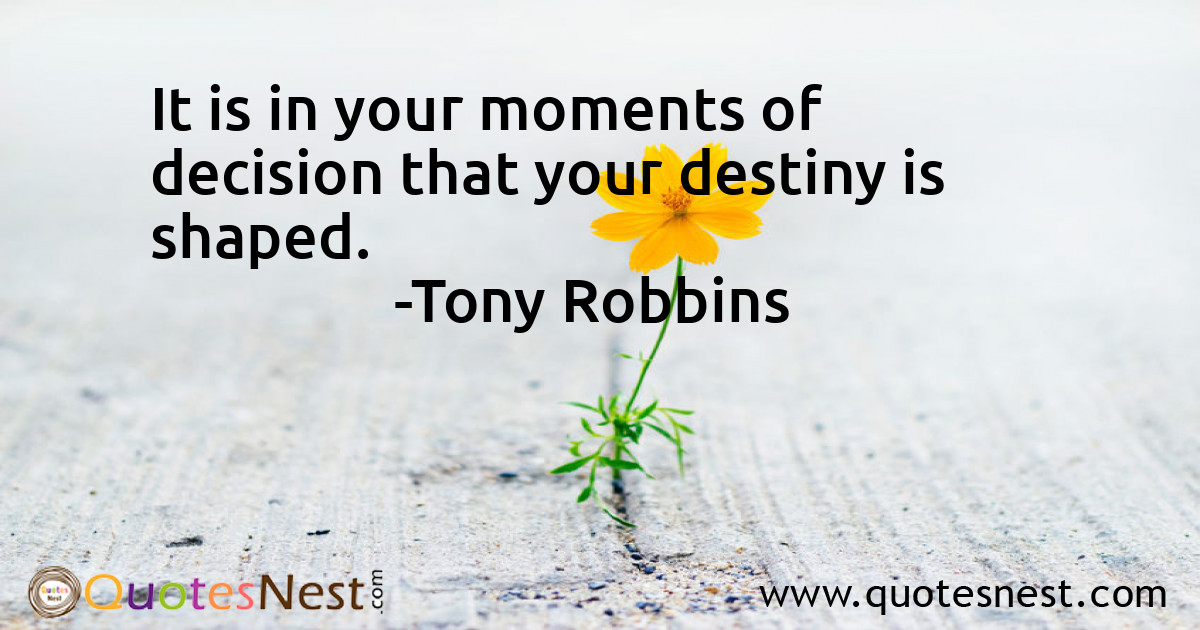 It is in your moments of decision that your destiny is shaped.