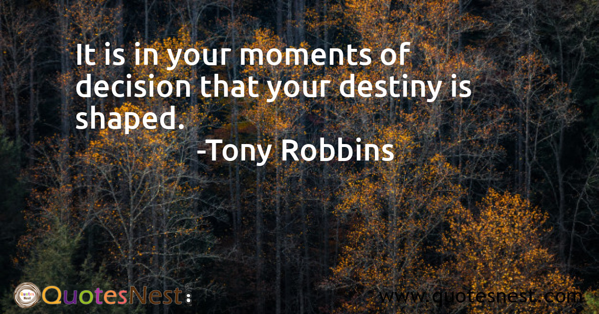 It is in your moments of decision that your destiny is shaped.