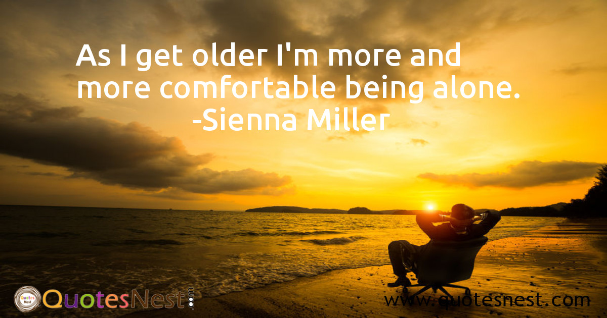 As I get older I'm more and more comfortable being alone.