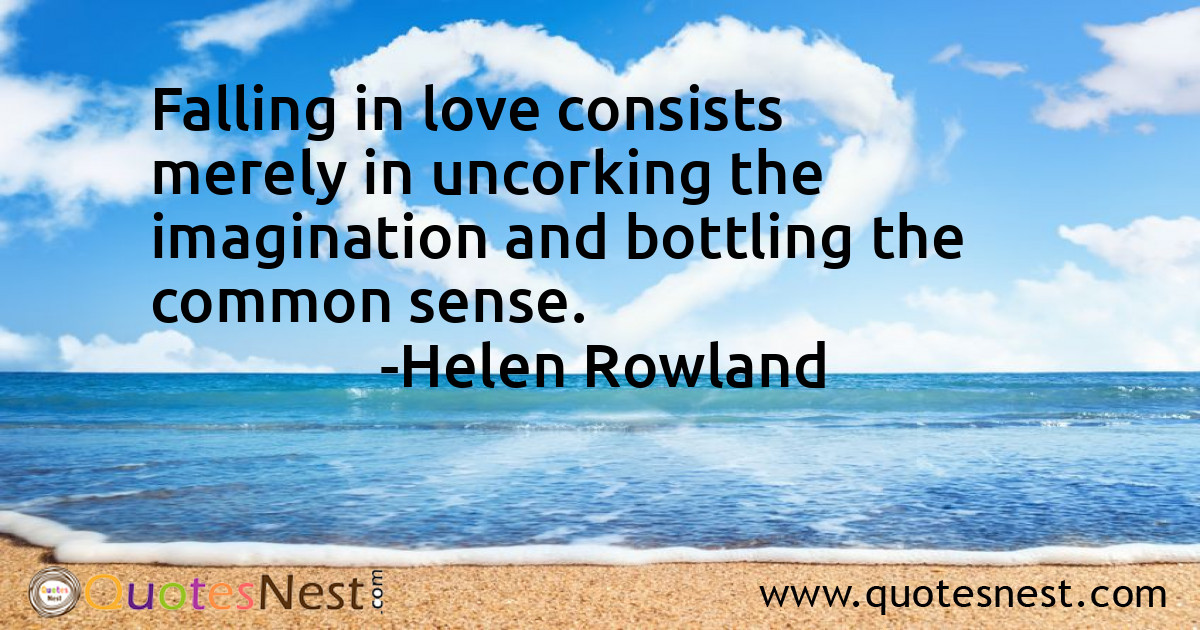 Falling in love consists merely in uncorking the imagination and bottling the common sense.