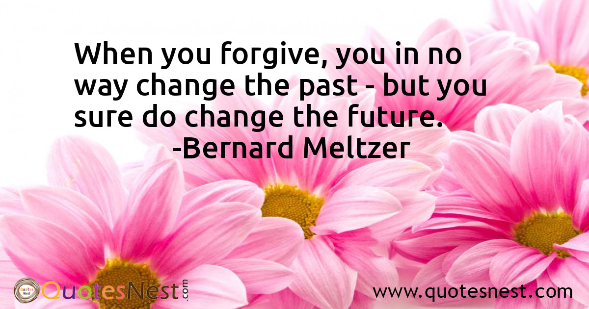 When you forgive, you in no way change the past - but you sure do change the future.