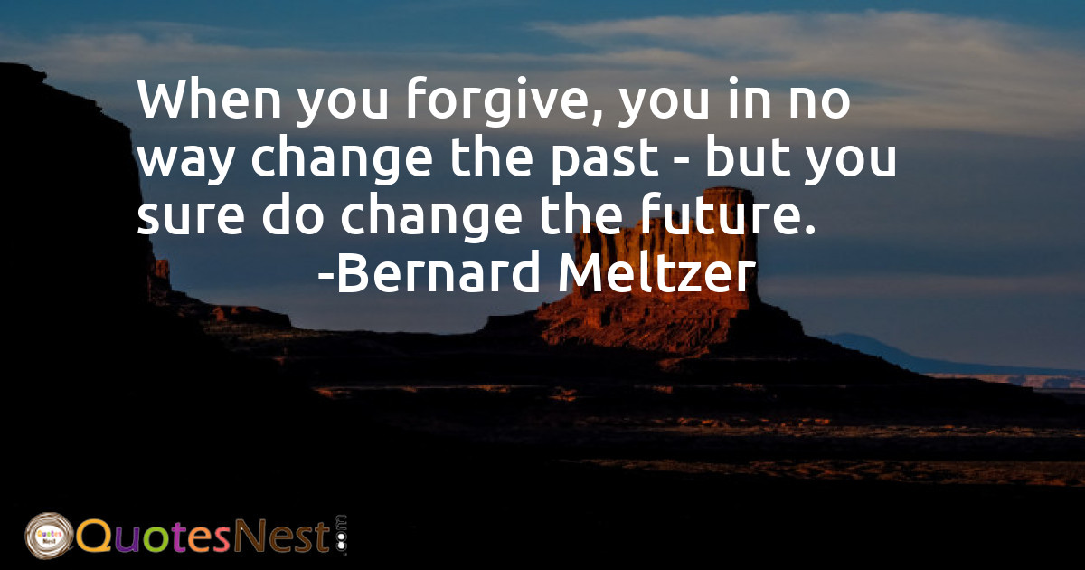 When you forgive, you in no way change the past - but you sure do change the future.