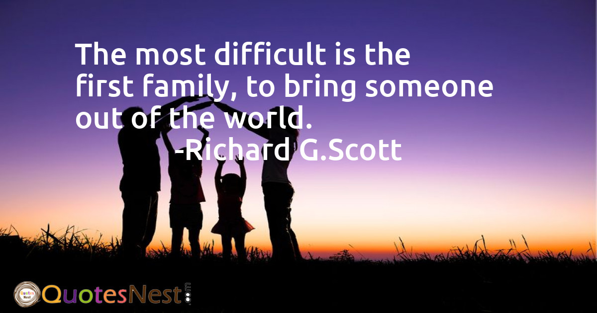 The most difficult is the first family, to bring someone out of the world.