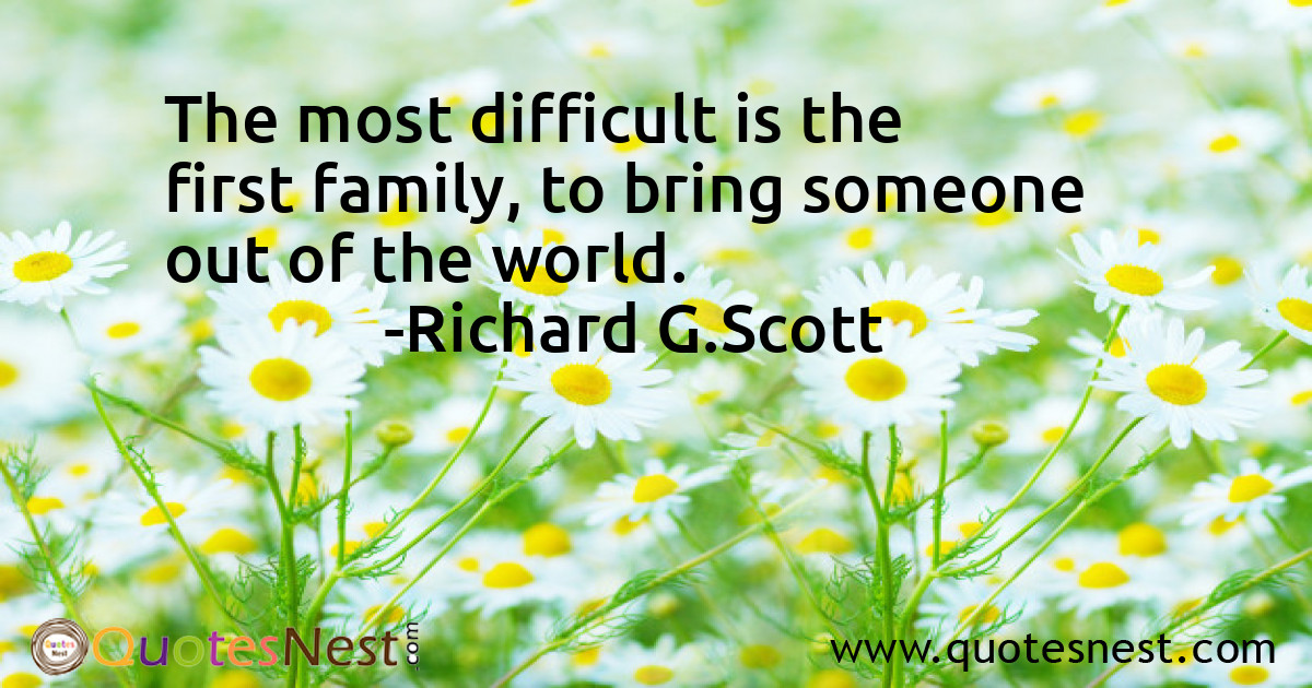 The most difficult is the first family, to bring someone out of the world.