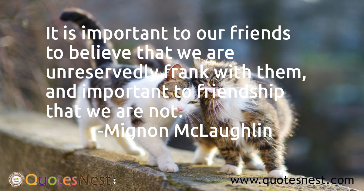 It is important to our friends to believe that we are unreservedly frank with them, and important to friendship that we are not.