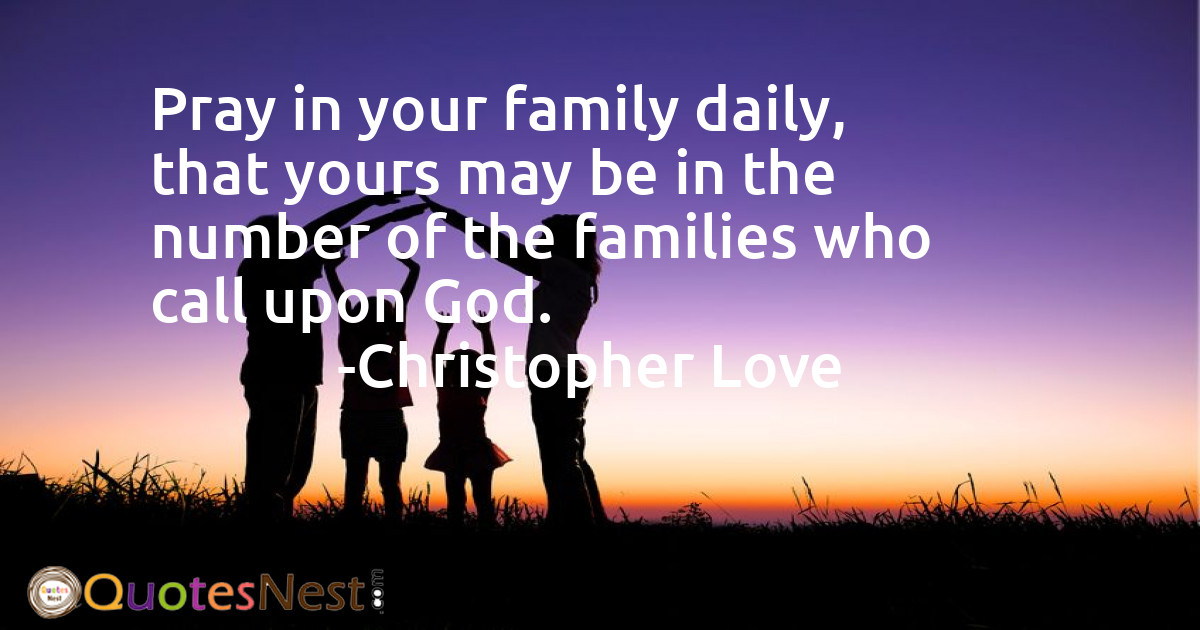 Pray in your family daily, that yours may be in the number of the families who call upon God.