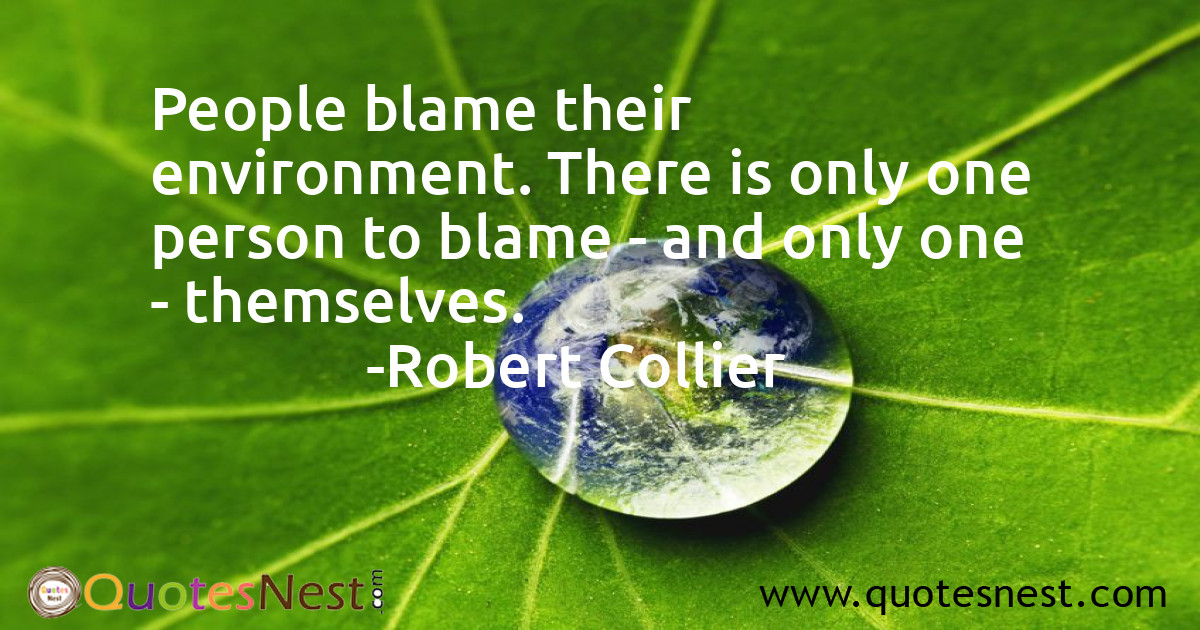 People blame their environment. There is only one person to blame - and only one - themselves.