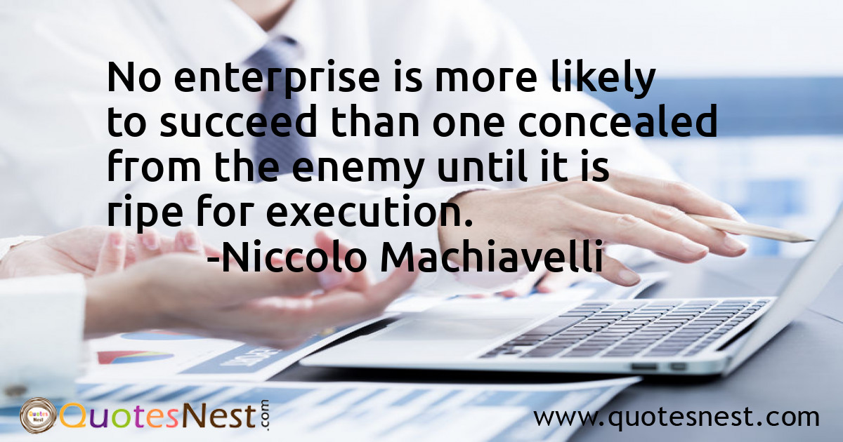 No enterprise is more likely to succeed than one concealed from the enemy until it is ripe for execution.