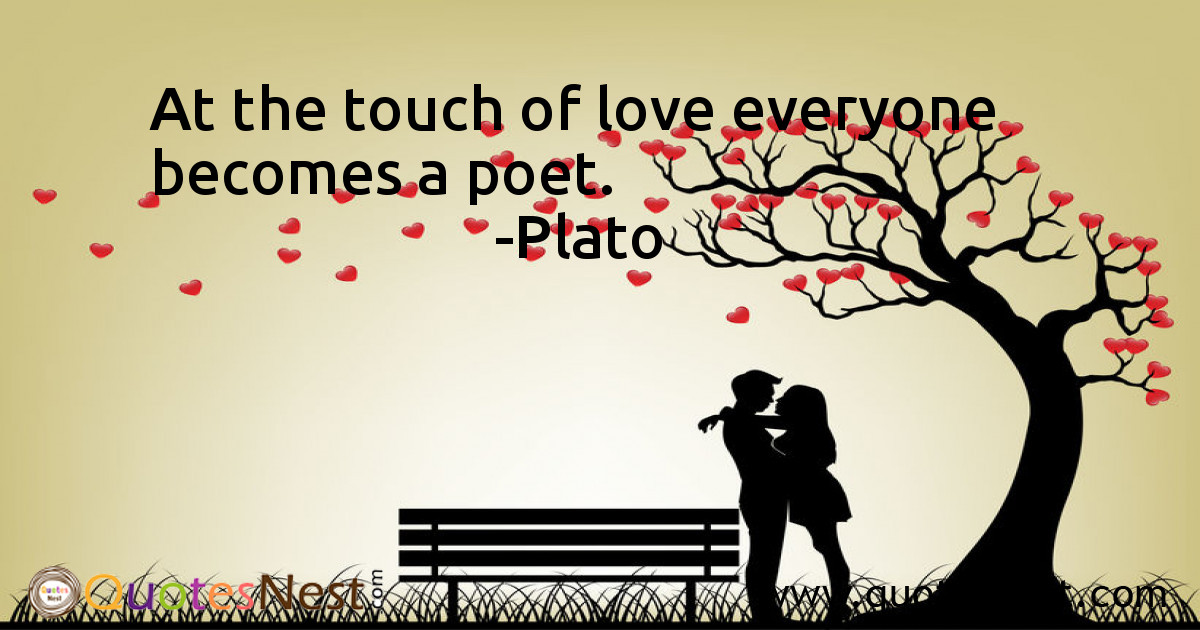 At the touch of love everyone becomes a poet.