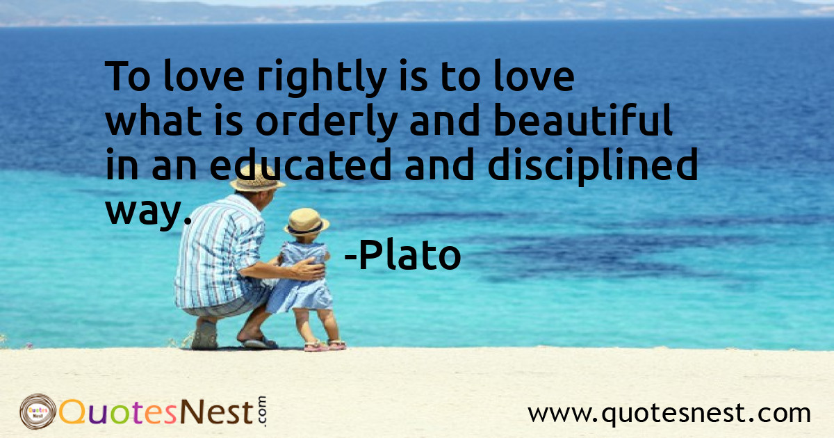 To love rightly is to love what is orderly and beautiful in an educated and disciplined way.
