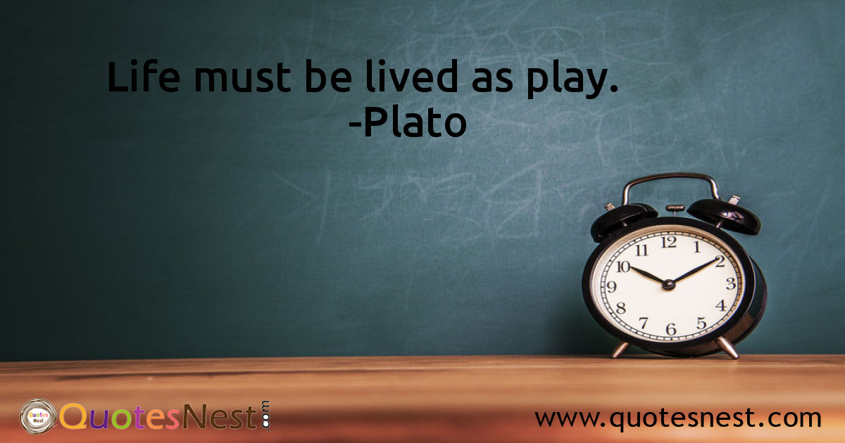 Life must be lived as play.