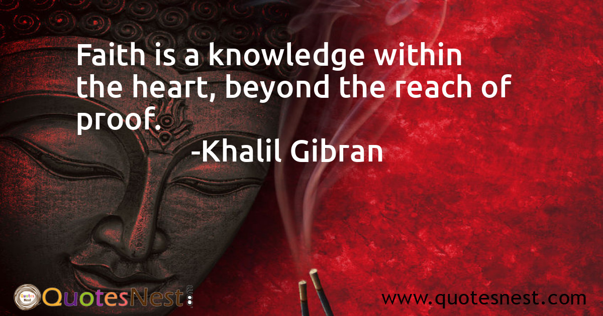 Faith is a knowledge within the heart, beyond the reach of proof.
