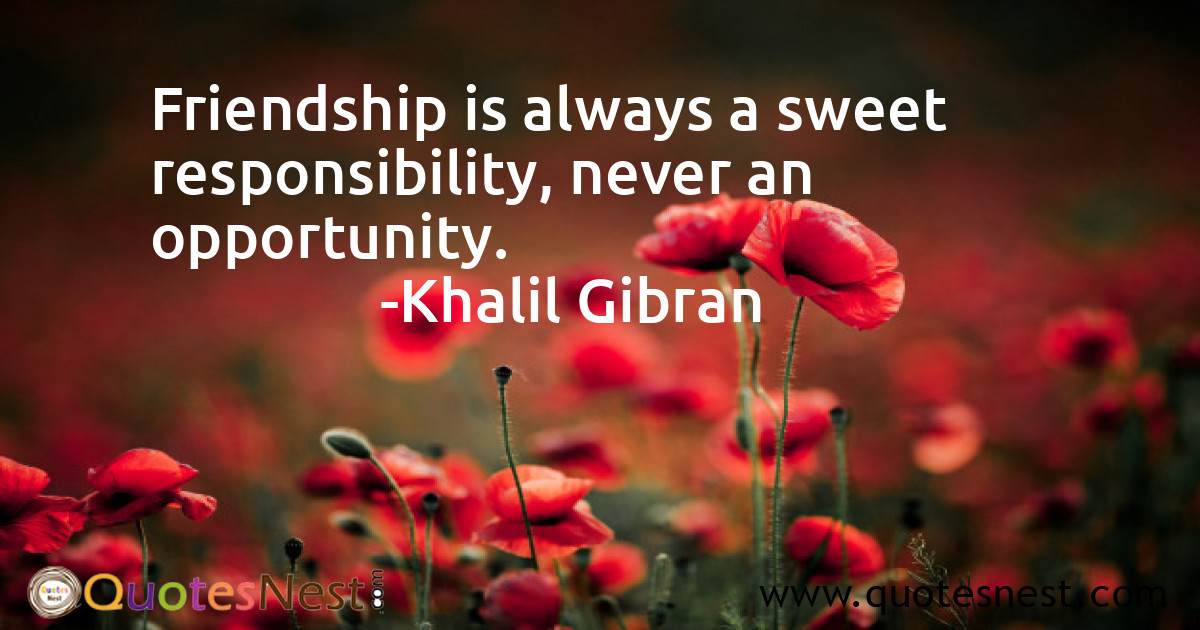 Friendship is always a sweet responsibility, never an opportunity.