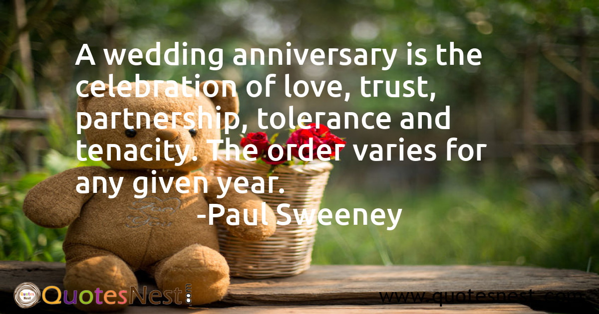 A wedding anniversary is the celebration of love, trust, partnership, tolerance and tenacity. The order varies for any given year.