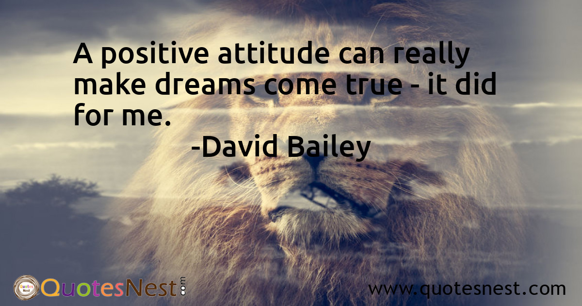 A positive attitude can really make dreams come true - it did for me.