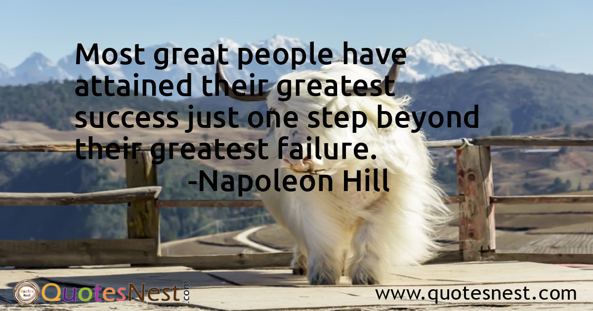 Most great people have attained their greatest success just one step beyond their greatest failure.