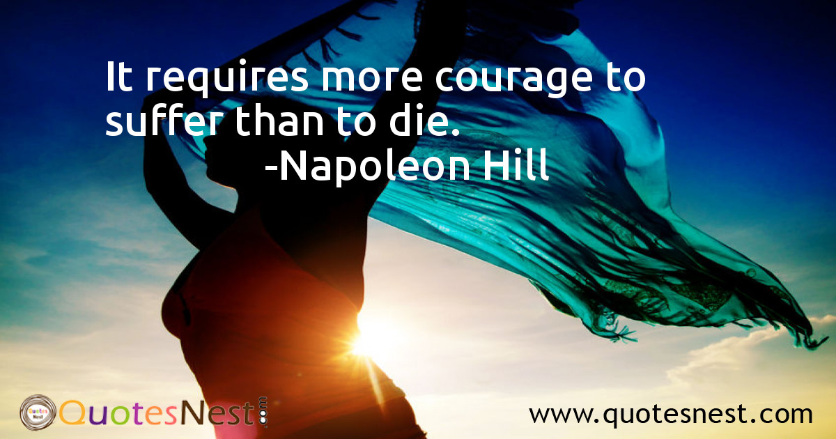 It requires more courage to suffer than to die.