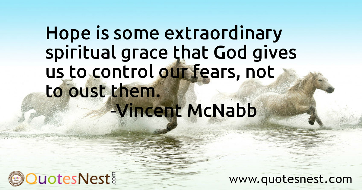 Hope is some extraordinary spiritual grace that God gives us to control our fears, not to oust them.