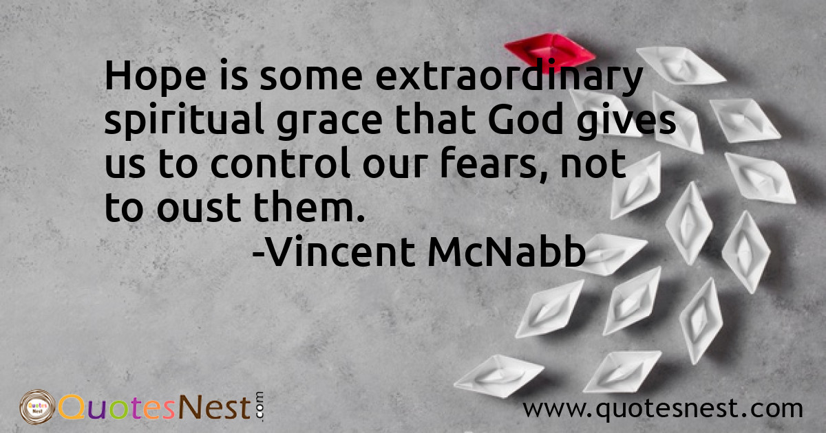 Hope is some extraordinary spiritual grace that God gives us to control our fears, not to oust them.