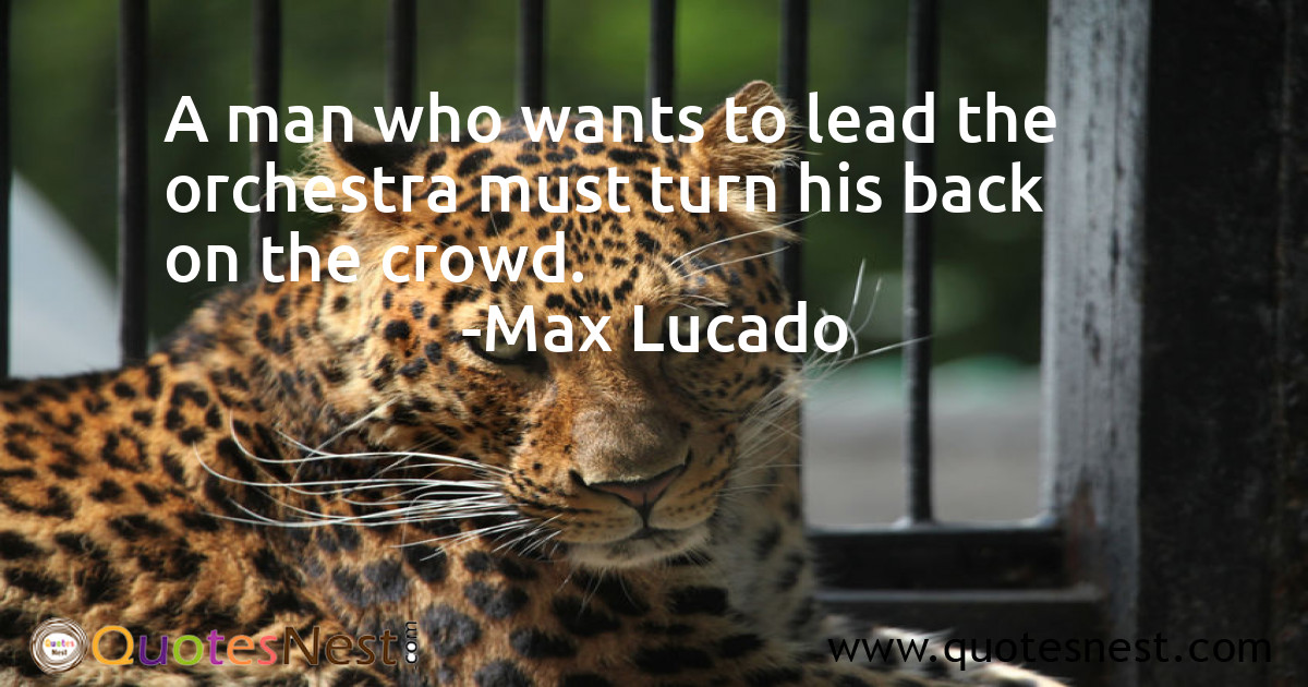 A man who wants to lead the orchestra must turn his back on the crowd.