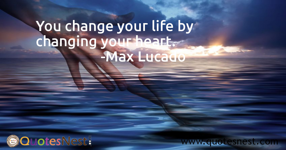 You change your life by changing your heart.