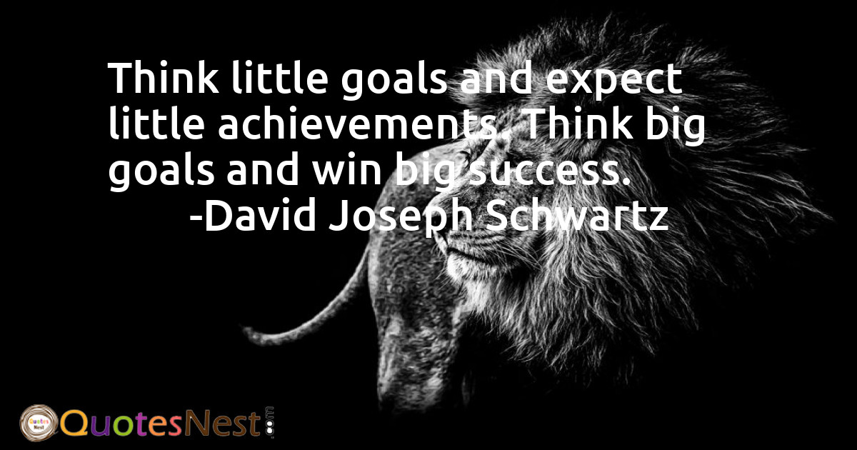 Think little goals and expect little achievements. Think big goals and win big success.